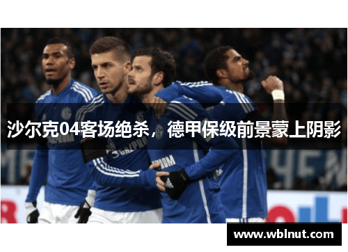 沙尔克04客场绝杀，德甲保级前景蒙上阴影