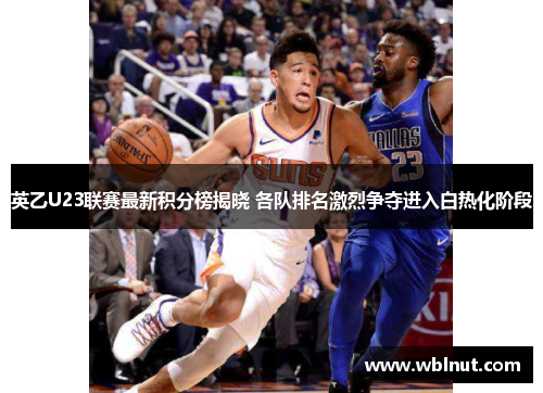 英乙U23联赛最新积分榜揭晓 各队排名激烈争夺进入白热化阶段