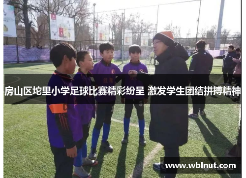 房山区坨里小学足球比赛精彩纷呈 激发学生团结拼搏精神