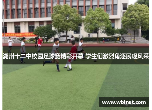 湖州十二中校园足球赛精彩开幕 学生们激烈角逐展现风采