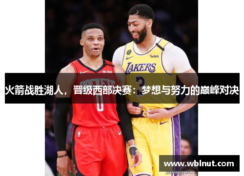 火箭战胜湖人，晋级西部决赛：梦想与努力的巅峰对决