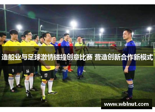造船业与足球激情碰撞创意比赛 营造创新合作新模式