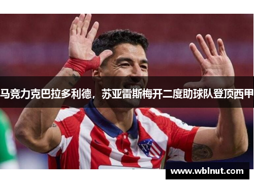 马竞力克巴拉多利德，苏亚雷斯梅开二度助球队登顶西甲