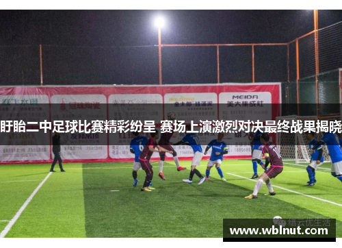 盱眙二中足球比赛精彩纷呈 赛场上演激烈对决最终战果揭晓