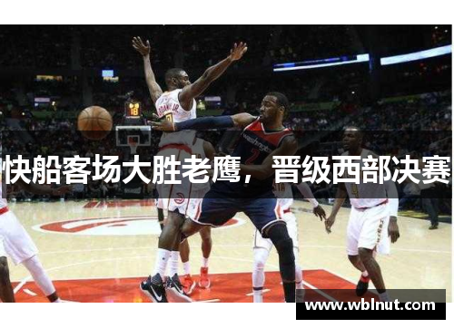 快船客场大胜老鹰，晋级西部决赛