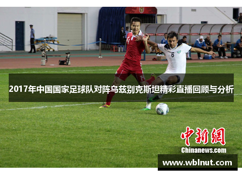 2017年中国国家足球队对阵乌兹别克斯坦精彩直播回顾与分析