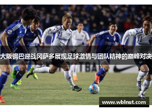 大阪钢巴迎战冈萨多展现足球激情与团队精神的巅峰对决