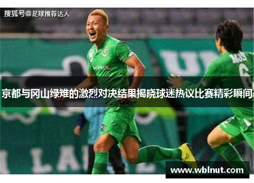 京都与冈山绿雉的激烈对决结果揭晓球迷热议比赛精彩瞬间