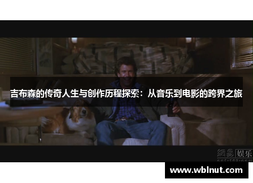 吉布森的传奇人生与创作历程探索：从音乐到电影的跨界之旅