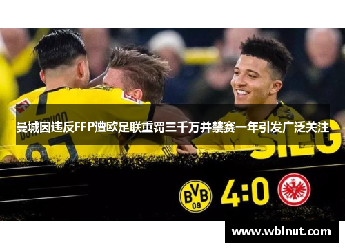 曼城因违反FFP遭欧足联重罚三千万并禁赛一年引发广泛关注